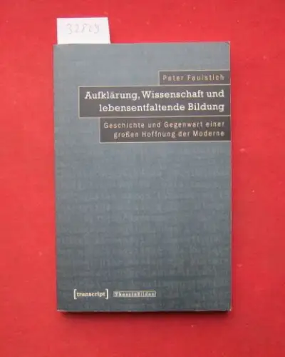 Faulstich, Peter: Aufklärung, Wissenschaft und lebensentfaltende Bildung : Geschichte und Gegenwart einer großen Hoffnung der Moderne. Theorie Bilden ; Bd. 25. 