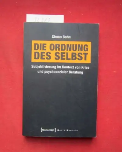 Bohn, Simon: Die Ordnung des Selbst : Subjektivierung im Kontext von Krise und psychosozialer Beratung. Sozialtheorie. 