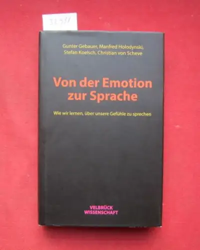 Gebauer, Gunter, Manfred Holodynski Stefan Koelsch u. a: Von der Emotion zur Sprache : wie wir lernen, über unsere Gefühle zu sprechen. (Gunter Gebauer, Manfred Holodynski, Stefan Koelsch, Christian von Scheve). 