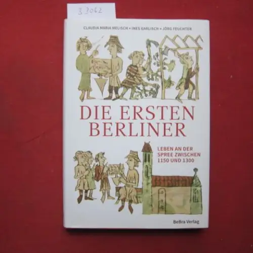 Melisch, Claudia Maria, Ines Garlisch und Jörg Feuchter: Die ersten Berliner : Leben an der Spree zwischen 1150 und 1300. 