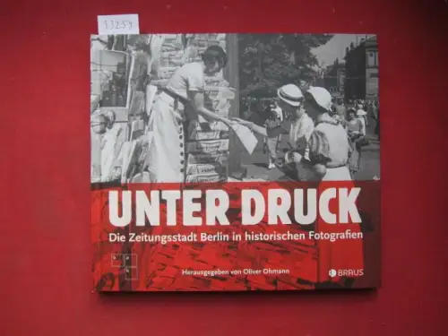 Ohmann, Oliver (Herausgeber): Unter Druck : die Zeitungsstadt Berlin in historischen Fotografien. herausgegeben von Oliver Ohmann in Zusammenarbeit mit der bpk-Bildagentur. 