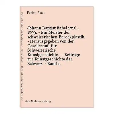 Johann Baptist Babel 1716 - 1799. - Ein Meister der schweizerischen Barockplasti