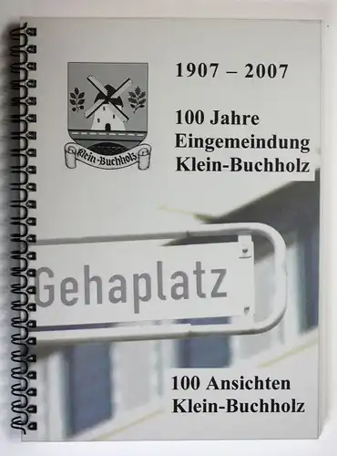 1907 - 2007 100 Jahre Eingemeindung Klein-Buchholz 100 Ansichten Klein-Buchholz