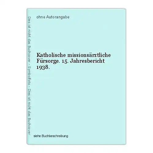 Katholische missionsärztliche Fürsorge. 15. Jahresbericht 1938.