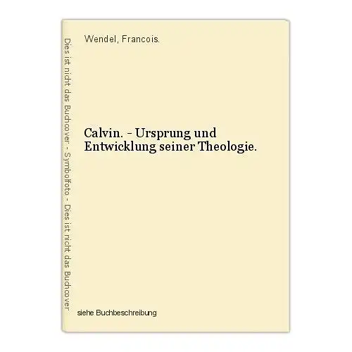 Calvin. - Ursprung und Entwicklung seiner Theologie. Wendel, Francois.