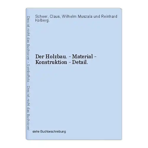 Der Holzbau. - Material - Konstruktion - Detail. Scheer, Claus, Wilhelm Muszala