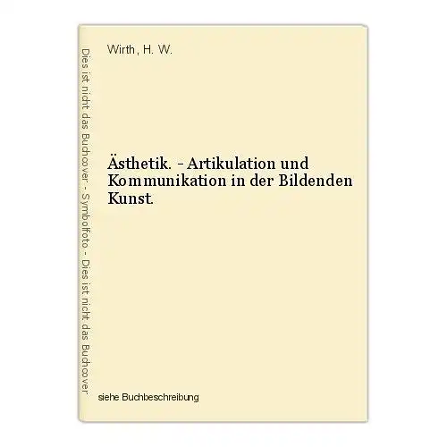 Ästhetik. - Artikulation und Kommunikation in der Bildenden Kunst. Wirth, H. W.