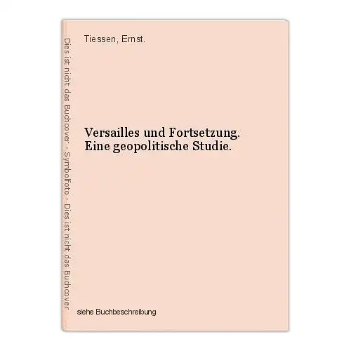 Versailles und Fortsetzung. Eine geopolitische Studie. Tiessen, Ernst.