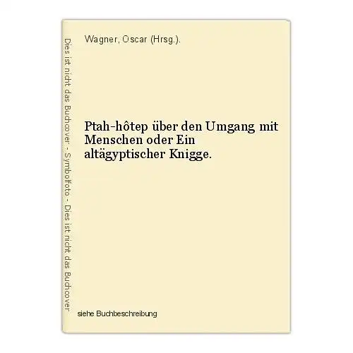 Ptah-hôtep über den Umgang mit Menschen oder Ein altägyptischer Knigge. Wagner,