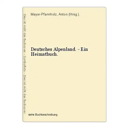 Deutsches Alpenland. - Ein Heimatbuch. Mayer-Pfannholz, Anton (Hrsg.).