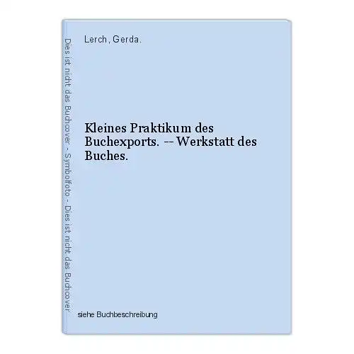 Kleines Praktikum des Buchexports. -- Werkstatt des Buches. Lerch, Gerda.