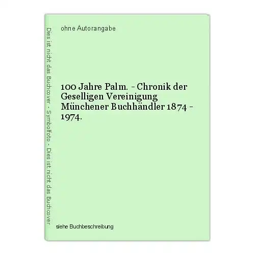 100 Jahre Palm. - Chronik der Geselligen Vereinigung Münchener Buchhändler 1874