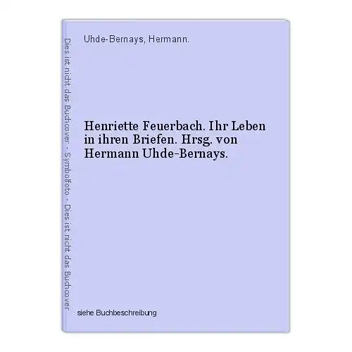 Henriette Feuerbach. Ihr Leben in ihren Briefen. Hrsg. von Hermann Uhde-Bernays.