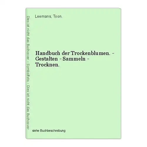 Handbuch der Trockenblumen. - Gestalten - Sammeln - Trocknen. Leemans, Toon.