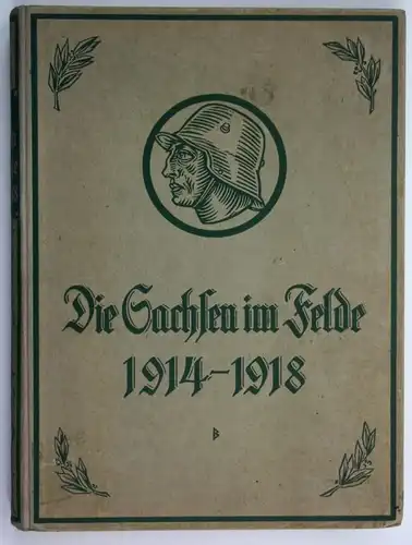 Die Sachsen im Felde 1914-1918. Kriegsgeschichtliche Darstellung auf Grund der Feldakten, insbesondere der Kri