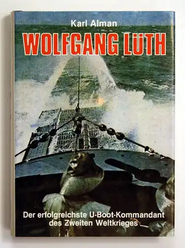 Wolfgang Lüth. Der erfolgreichste U-Boot-Kommandant des Zweiten Weltkrieges.