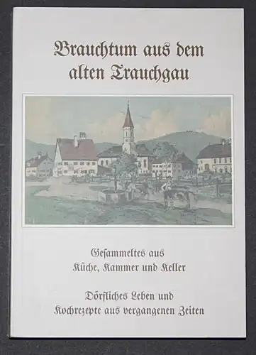 Brauchtum aus dem alten Trauchgau. Gesammeltes aus Küche, Kammer und Keller. Dörfliches Leben und Kochrezepte