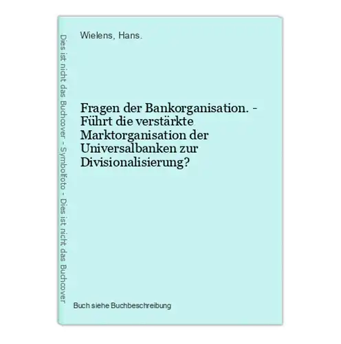 Fragen der Bankorganisation. - Führt die verstärkte Marktorganisation der Universalbanken zur Divisionalisieru