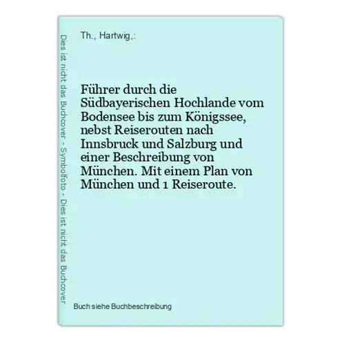 Führer durch die Südbayerischen Hochlande vom Bodensee bis zum Königssee, nebst Reiserouten nach Innsbruck und