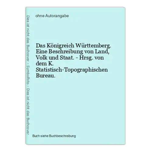 Das Königreich Württemberg. Eine Beschreibung von Land, Volk und Staat. - Hrsg. von dem K. Statistisch-Topogra