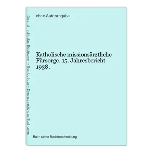 Katholische missionsärztliche Fürsorge. 15. Jahresbericht 1938.