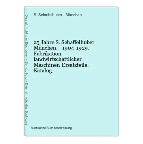 25 Jahre S. Schaffelhuber München. - 1904-1929. - Fabrikation landwirtschaftlicher Maschinen-Ersatzteile. -- K