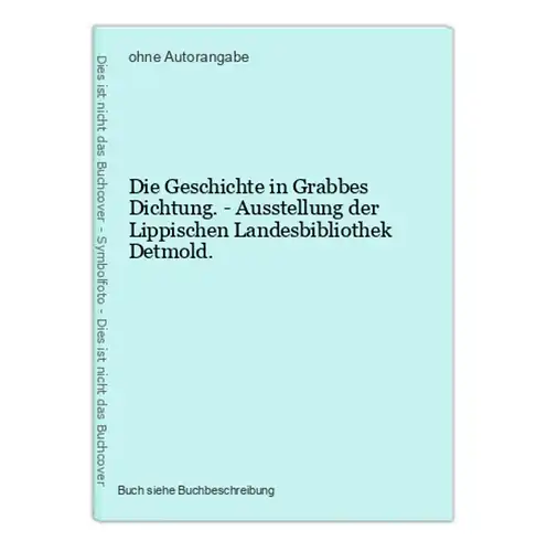 Die Geschichte in Grabbes Dichtung. - Ausstellung der Lippischen Landesbibliothek Detmold.