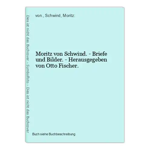 Moritz von Schwind. - Briefe und Bilder. - Herausgegeben von Otto Fischer.