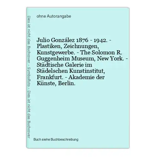 Julio González 1876 - 1942. - Plastiken, Zeichnungen, Kunstgewerbe. - The Solomon R. Guggenheim Museum, New Yo