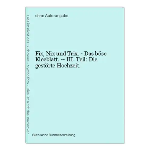 Fix, Nix und Trix. - Das böse Kleeblatt. -- III. Teil: Die gestörte Hochzeit.