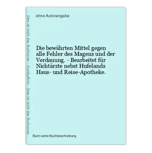 Die bewährten Mittel gegen alle Fehler des Magens und der Verdauung. - Bearbeitet für Nichtärzte nebst Hufelan