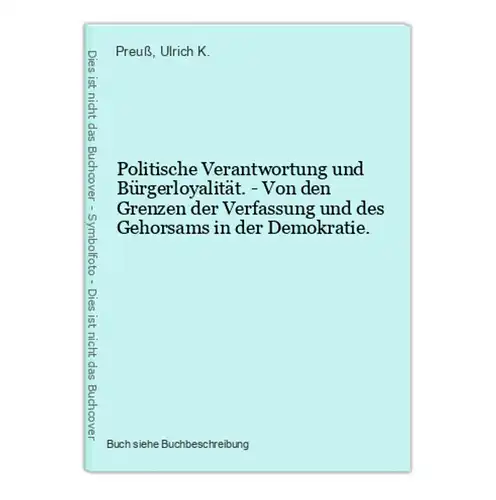 Politische Verantwortung und Bürgerloyalität. - Von den Grenzen der Verfassung und des Gehorsams in der Demokr