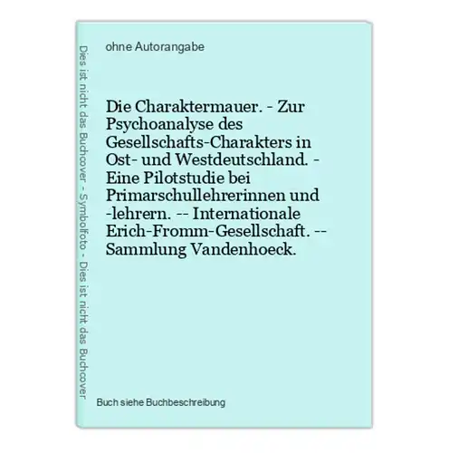 Die Charaktermauer. - Zur Psychoanalyse des Gesellschafts-Charakters in Ost- und Westdeutschland. - Eine Pilot