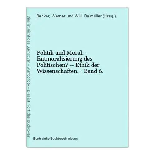 Politik und Moral. - Entmoralisierung des Politischen? -- Ethik der Wissenschaften. - Band 6.