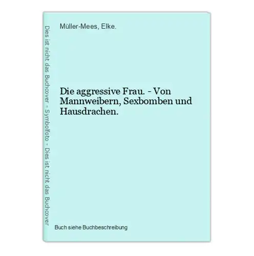 Die aggressive Frau. - Von Mannweibern, Sexbomben und Hausdrachen.