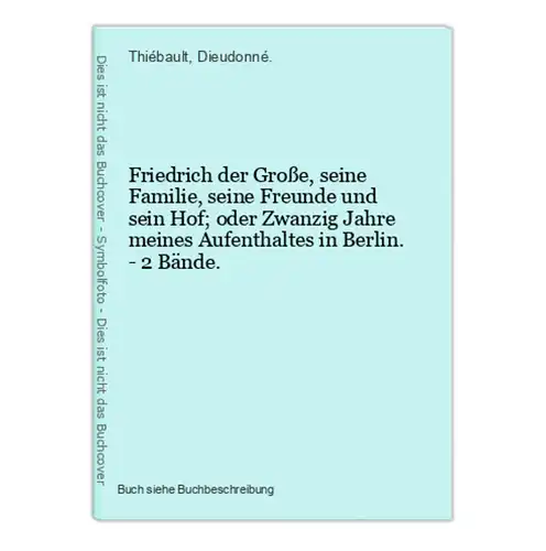 Friedrich der Große, seine Familie, seine Freunde und sein Hof; oder Zwanzig Jahre meines Aufenthaltes in Berl