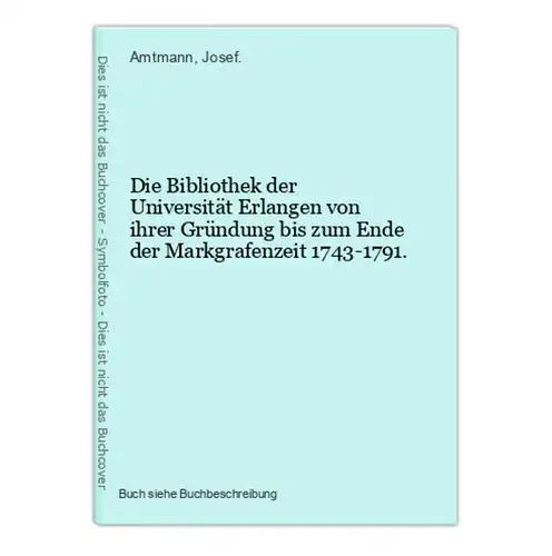 Die Bibliothek der Universität Erlangen von ihrer Gründung bis zum Ende der Markgrafenzeit 1743-1791.