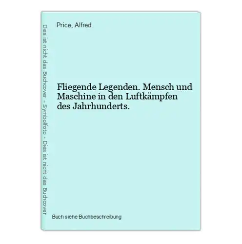 Fliegende Legenden. Mensch und Maschine in den Luftkämpfen des Jahrhunderts.