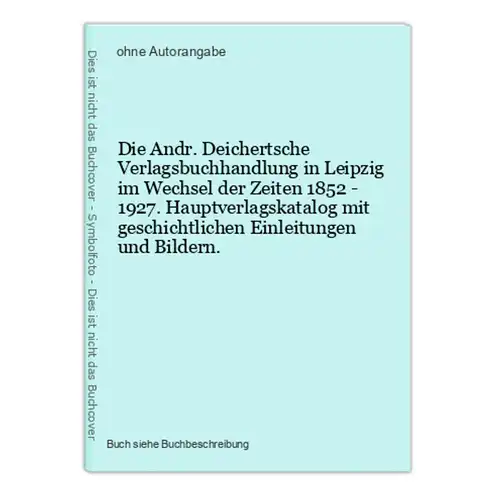Die Andr. Deichertsche Verlagsbuchhandlung in Leipzig im Wechsel der Zeiten 1852 - 1927. Hauptverlagskatalog m