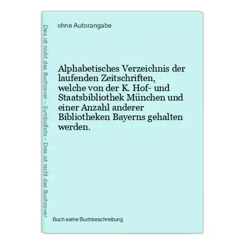 Alphabetisches Verzeichnis der laufenden Zeitschriften, welche von der K. Hof- und Staatsbibliothek München un