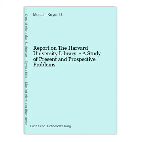 Report on The Harvard University Library. - A Study of Present and Prospective Problems.