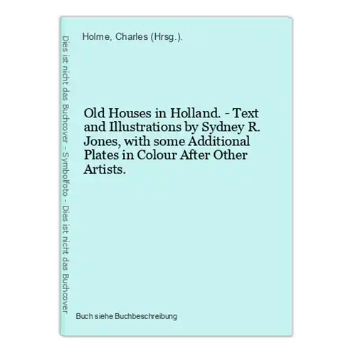 Old Houses in Holland. - Text and Illustrations by Sydney R. Jones, with some Additional Plates in Colour Afte