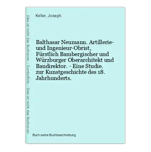 Balthasar Neumann. Artillerie- und Ingenieur-Obrist, Fürstlich Bambergischer und Würzburger Oberarchitekt und