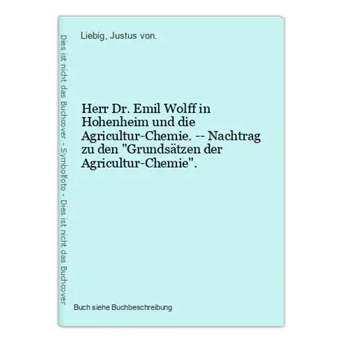 Herr Dr. Emil Wolff in Hohenheim und die Agricultur-Chemie. -- Nachtrag zu den Grundsätzen der Agricultur-Chem