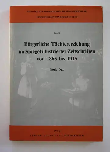 Bürgerliche Töchtererziehung im Spiegel illustrierter Zeitschriften von 1865 bis 1915.