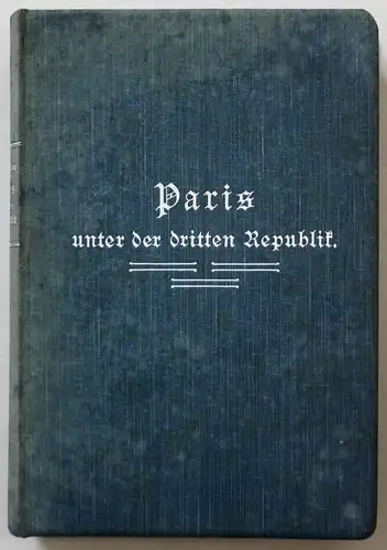 Paris unter der dritten Republik. Vierte, gänzlich umgearbeitete und bis auf die Gegenwart fortgeführte Auflag