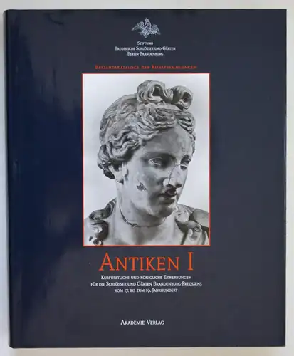 Antiken I. Kurfürstliche und Königliche Erwerbungen für die Schlösser und Gärten Brandenburg-Preussens vom 17.