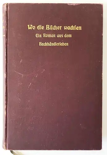 Wo die Bücher wachsen! Ein Roman aus dem Buchhändlerleben. 2. Auflage. Vermehrt um die Geschichte des Prozesse