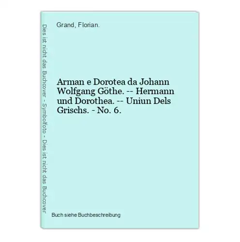 Arman e Dorotea da Johann Wolfgang Göthe. -- Hermann und Dorothea. -- Uniun Dels Grischs. - No. 6.