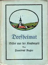 Nagler, Franciscus: Dorfheimat : Bilder aus d. Knabenzeit
( Heimat Sachsen - Leisnig - Prausitz - Riesa). 